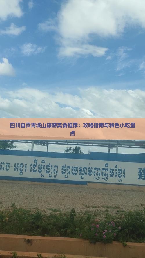 四川自贡青城山旅游美食推荐：攻略指南与特色小吃盘点