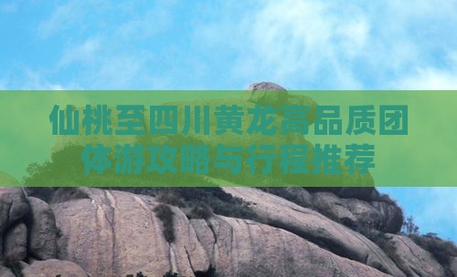 仙桃至四川黄龙高品质团体游攻略与行程推荐
