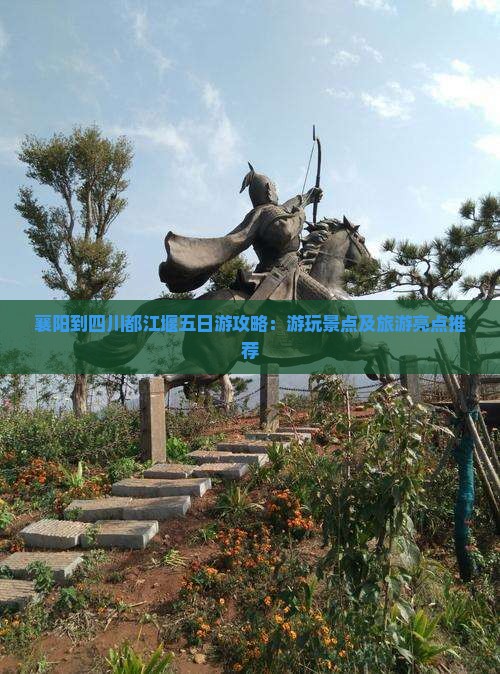 襄阳到四川都江堰五日游攻略：游玩景点及旅游亮点推荐