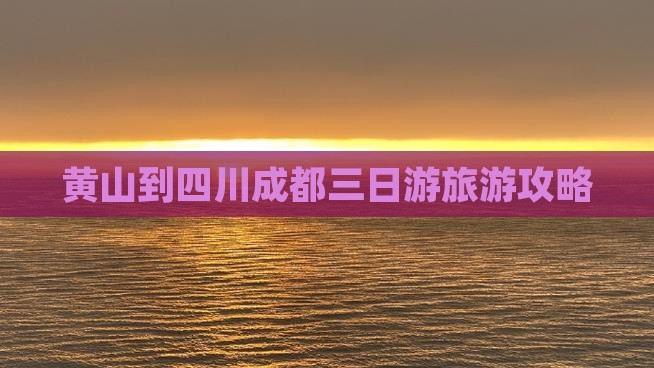 黄山到四川成都三日游旅游攻略