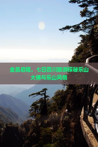 金昌启程，七日四川旅游探秘乐山大佛与乐山风情