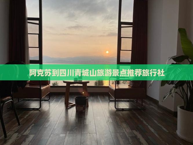 阿克苏到四川青城山旅行社