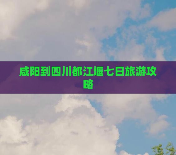 咸阳到四川都江堰七日游