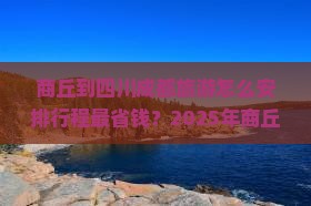 商丘到四川成都旅游
