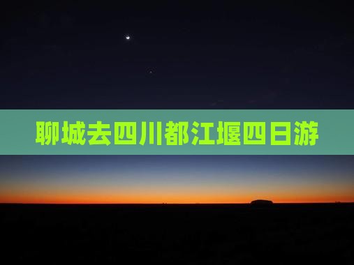 聊城去四川都江堰四日游