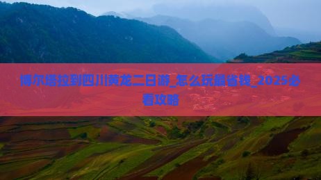 博尔塔拉到四川黄龙二日游 博尔塔拉到四川黄龙二日游