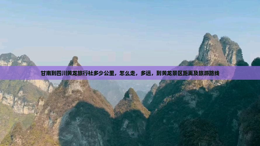 甘南到四川黄龙旅行社 甘南到四川黄龙旅行社