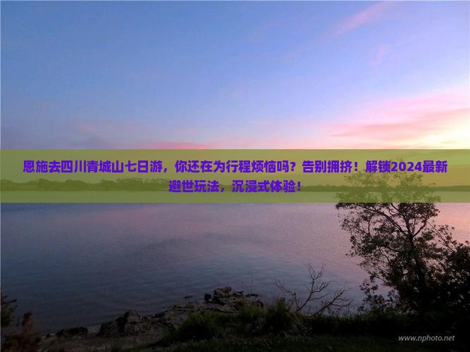 恩施去四川青城山七日游