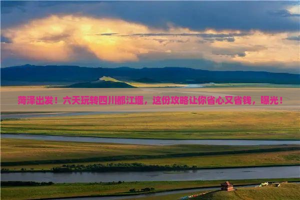菏泽去四川都江堰六日游