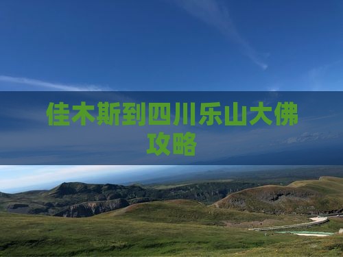 佳木斯到四川乐山大佛攻略