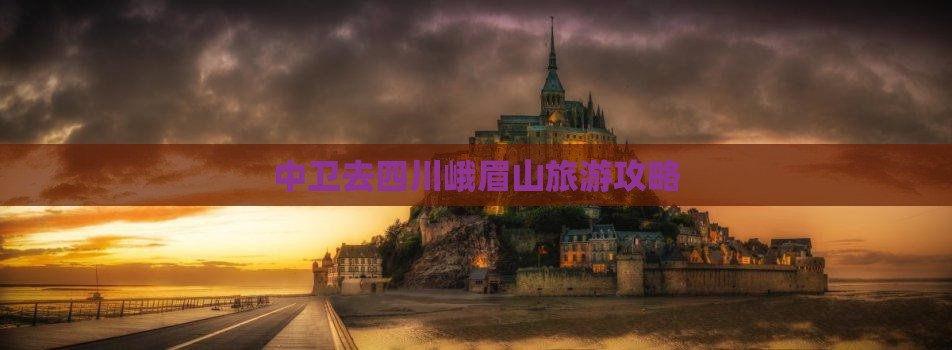中卫去四川峨眉山攻略