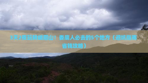 娄底到四川峨眉山必去地