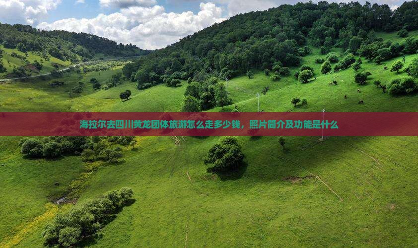 海拉尔去四川黄龙团体旅游
