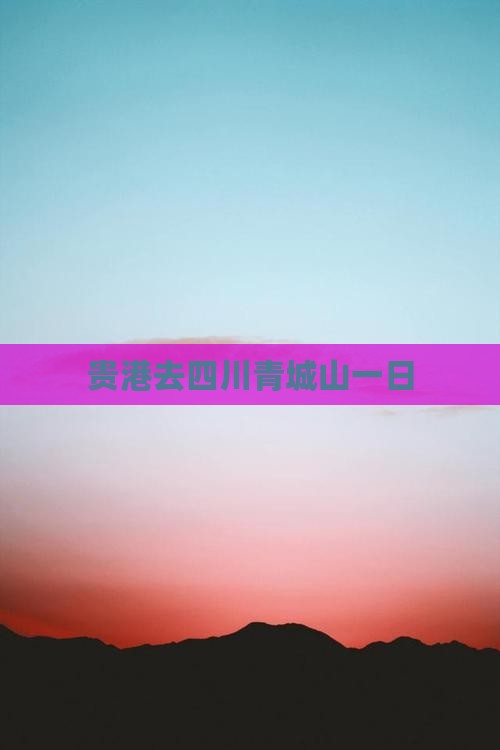 贵港去四川青城山一日