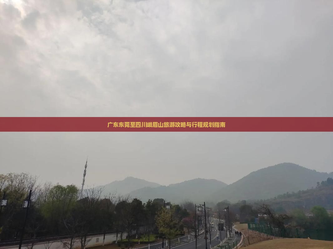 广东东莞至四川峨眉山旅游攻略与行程规划指南