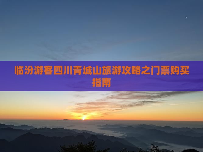 临汾游客四川青城山旅游攻略之门票购买指南