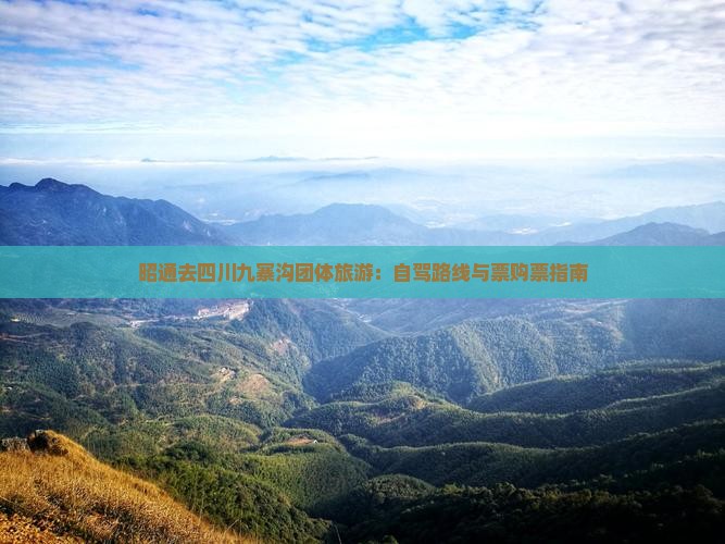 昭通去四川九寨沟团体旅游：自驾路线与票购票指南
