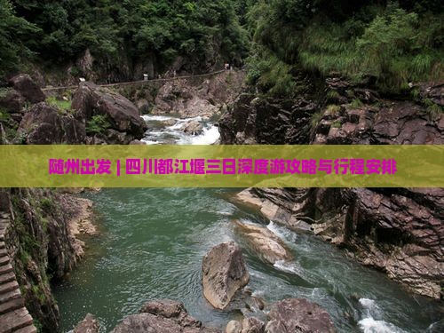 随州出发 | 四川都江堰三日深度游攻略与行程安排