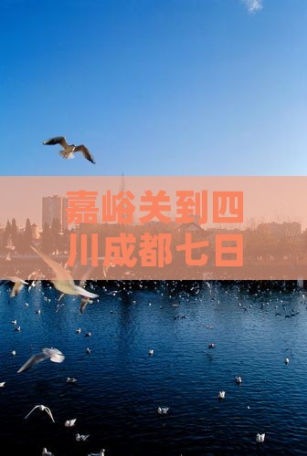 嘉峪关到四川成都七日游报价及行程路线