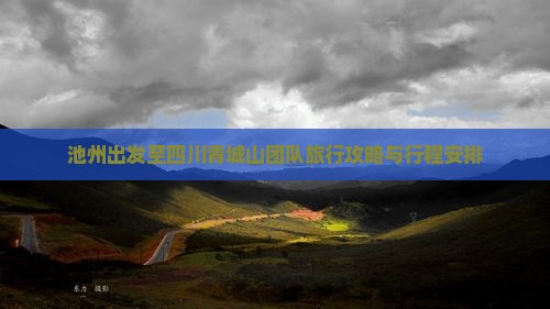 池州出发至四川青城山团队旅行攻略与行程安排