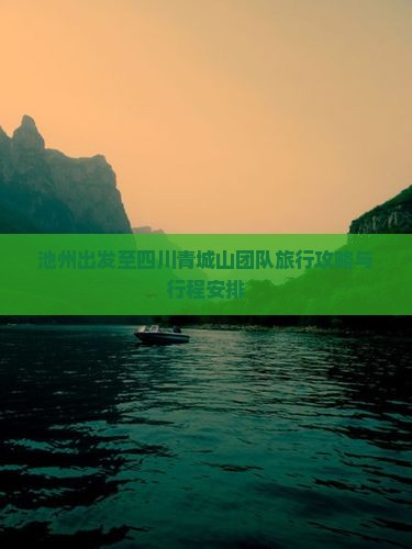 池州出发至四川青城山团队旅行攻略与行程安排