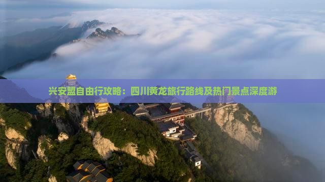 兴安盟自由行攻略：四川黄龙旅行路线及热门景点深度游