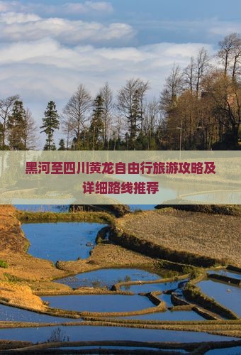 黑河至四川黄龙自由行旅游攻略及详细路线推荐