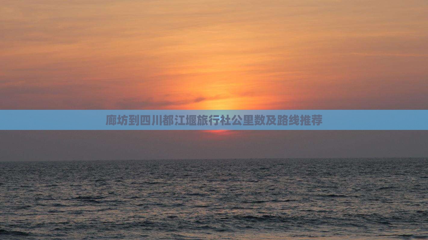 廊坊到四川都江堰旅行社公里数及路线推荐