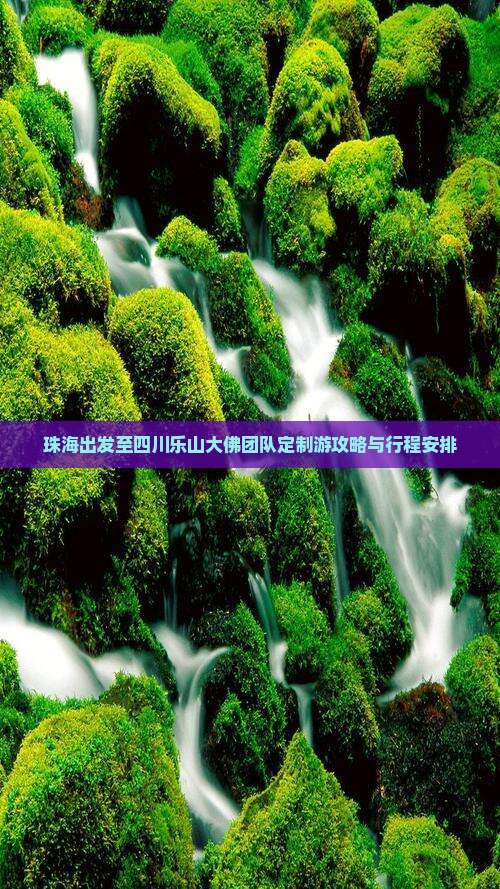 珠海出发至四川乐山大佛团队定制游攻略与行程安排