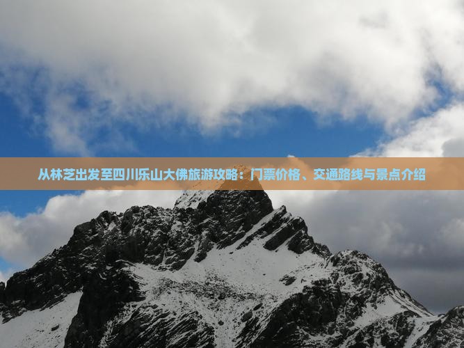从林芝出发至四川乐山大佛旅游攻略：门票价格、交通路线与景点介绍