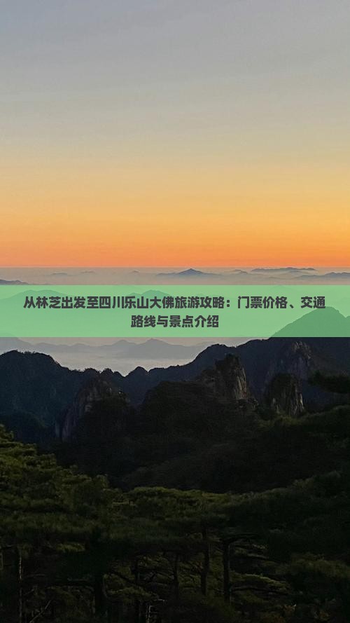 从林芝出发至四川乐山大佛旅游攻略：门票价格、交通路线与景点介绍