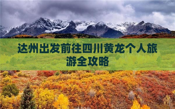 达州出发前往四川黄龙个人旅游全攻略