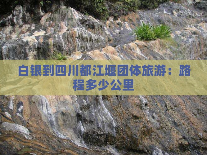 白银到四川都江堰团体旅游：路程多少公里