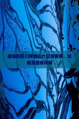 威海到四川青城山六日游费用、攻略及路线详解