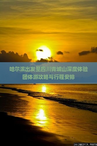 哈尔滨出发至四川青城山深度体验团体游攻略与行程安排