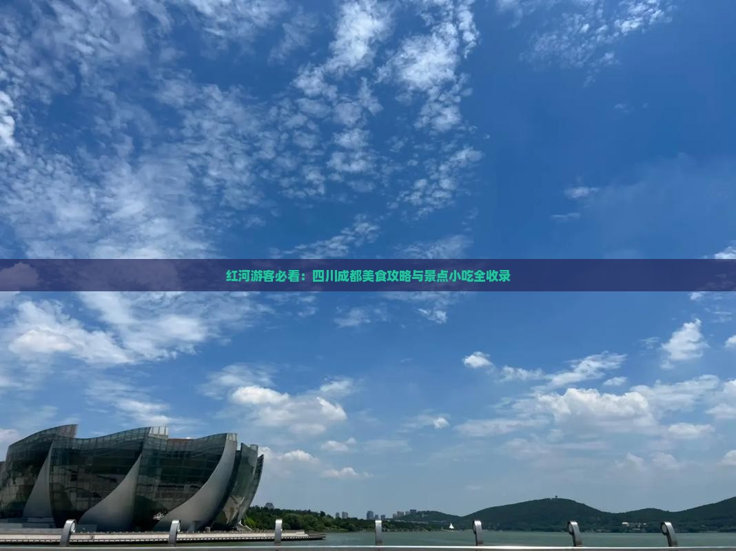 红河游客必看：四川成都美食攻略与景点小吃全收录