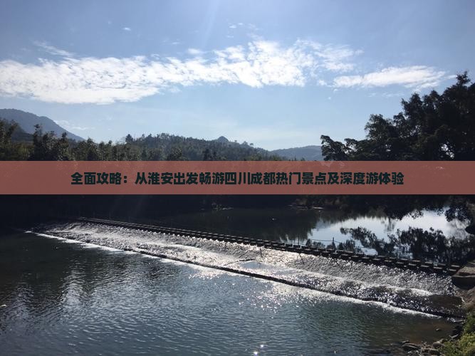 全面攻略：从淮安出发畅游四川成都热门景点及深度游体验