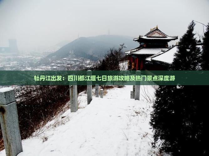 牡丹江出发：四川都江堰七日旅游攻略及热门景点深度游