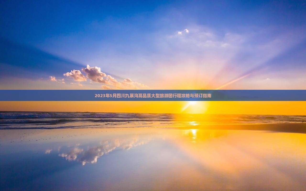 2023年5月四川九寨沟高品质大型旅游团行程攻略与预订指南