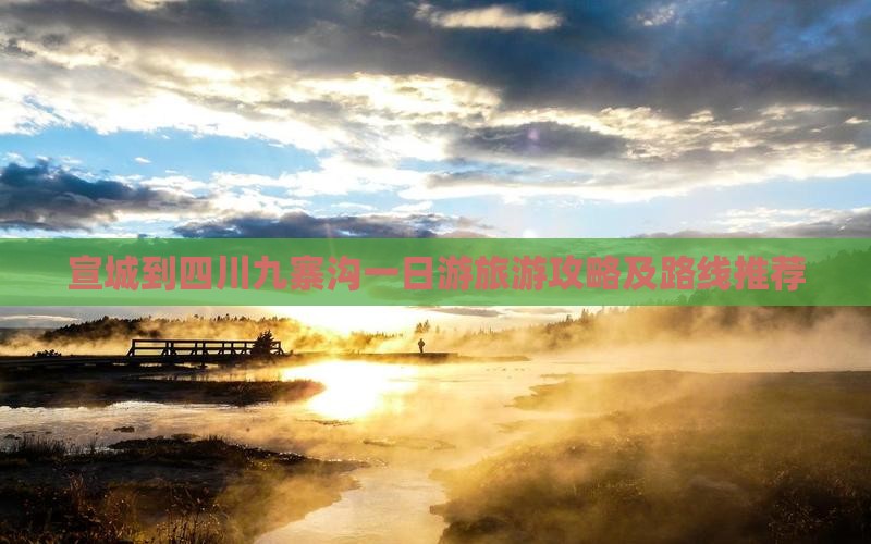 宣城到四川九寨沟一日游旅游攻略及路线推荐