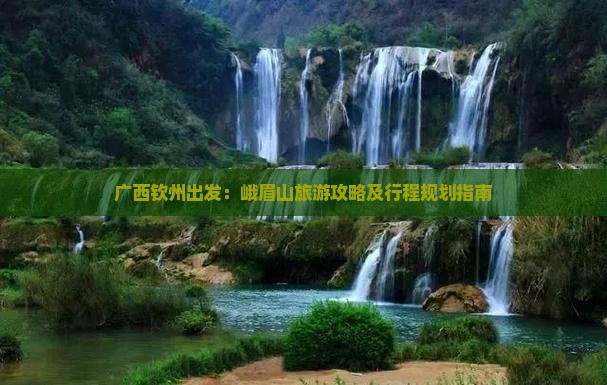 广西钦州出发：峨眉山旅游攻略及行程规划指南