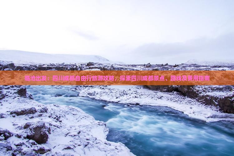 临沧出发：四川成都自由行旅游攻略，探索四川成都景点、路线及费用指南