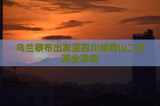 乌兰察布出发至四川峨眉山二日游全攻略