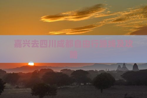 嘉兴去四川成都自由行路线及攻略