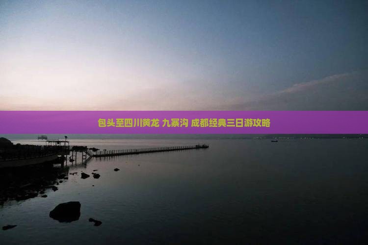 包头至四川黄龙+九寨沟+成都经典三日游攻略