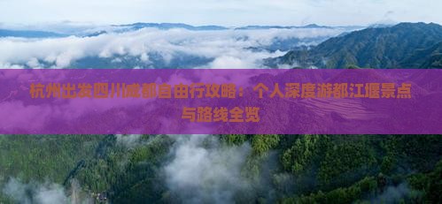 杭州出发四川成都自由行攻略：个人深度游都江堰景点与路线全览