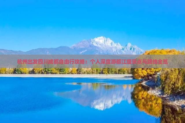杭州出发四川成都自由行攻略：个人深度游都江堰景点与路线全览