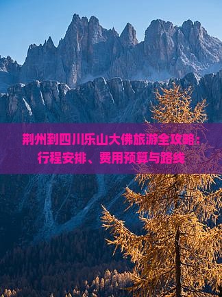荆州到四川乐山大佛旅游全攻略：行程安排、费用预算与路线