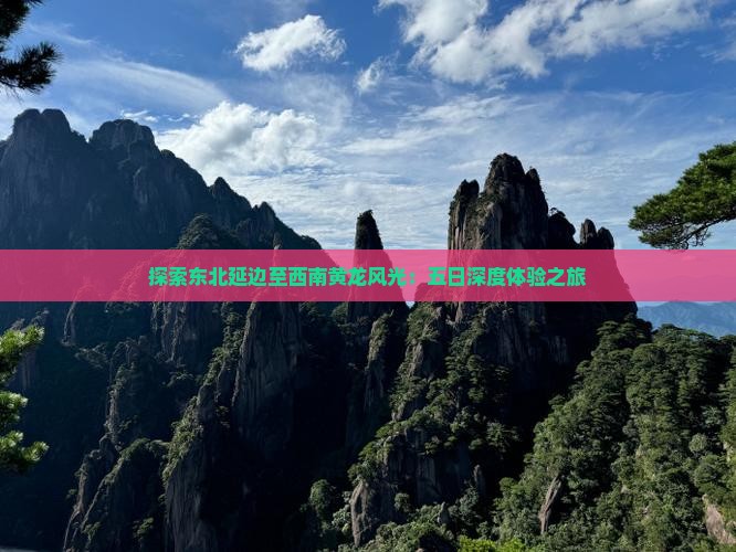 探索东北延边至西南黄龙风光：五日深度体验之旅
