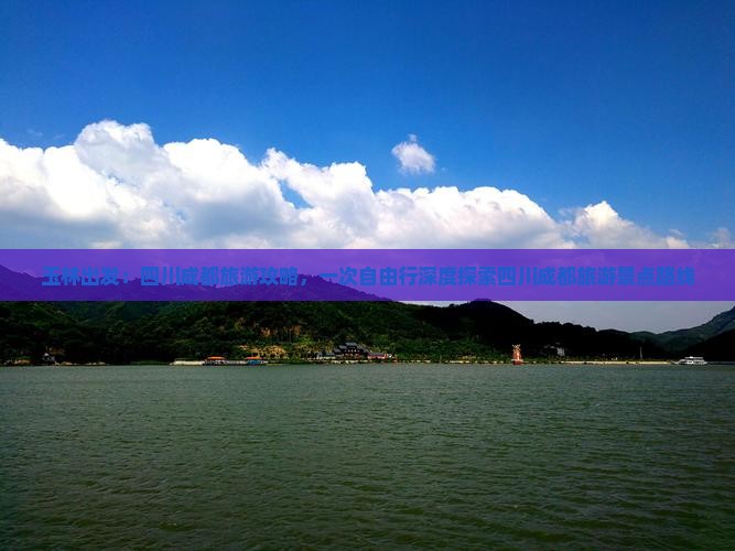 玉林出发：四川成都旅游攻略，一次自由行深度探索四川成都旅游景点路线